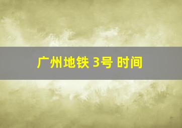 广州地铁 3号 时间